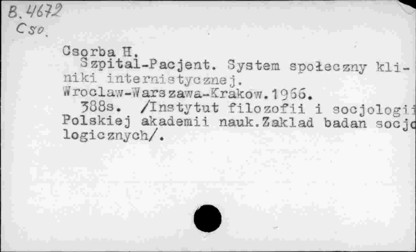 ﻿СзогЬа И.
Szpital-Pacjent. System spoleczny kli-niki internistycznej.
# roclaw-»V агз zawa-Krakow. 1956.
388s.. /Instytut filozofii i socjologii Polskiej akademii nauk.Zaklad badan socjc logicznych/.